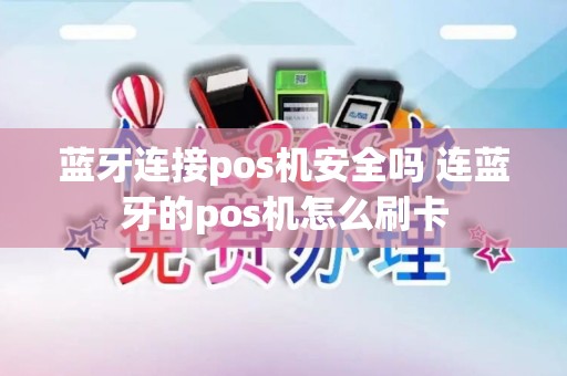 蓝牙连接pos机安全吗 连蓝牙的pos机怎么刷卡