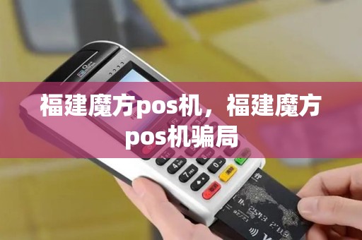 福建魔方pos机，福建魔方pos机骗局