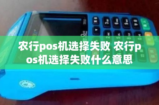 农行pos机选择失败 农行pos机选择失败什么意思