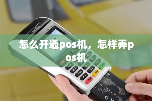 怎么开通pos机，怎样弄pos机
