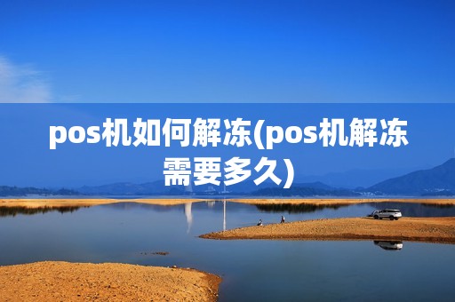 pos机如何解冻(pos机解冻需要多久)