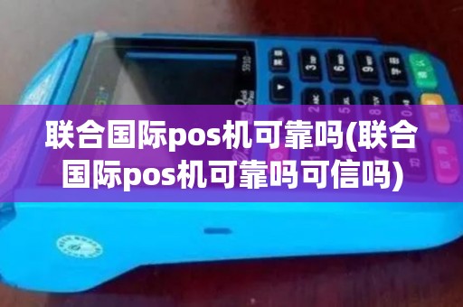 联合国际pos机可靠吗(联合国际pos机可靠吗可信吗)