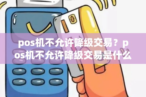 pos机不允许降级交易？pos机不允许降级交易是什么意思