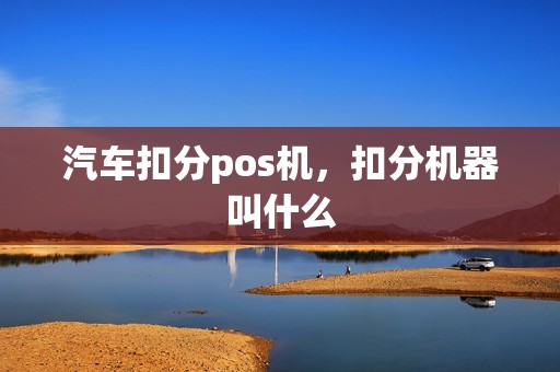 汽车扣分pos机，扣分机器叫什么