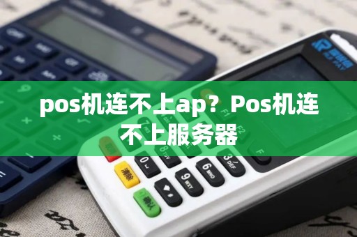 pos机连不上ap？Pos机连不上服务器