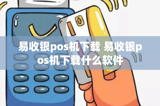 易收银pos机下载 易收银pos机下载什么软件