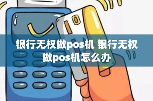 银行无权做pos机 银行无权做pos机怎么办