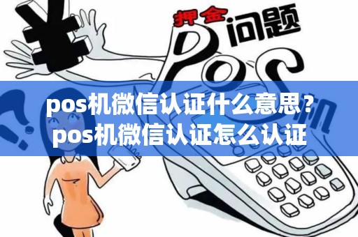 pos机微信认证什么意思？pos机微信认证怎么认证