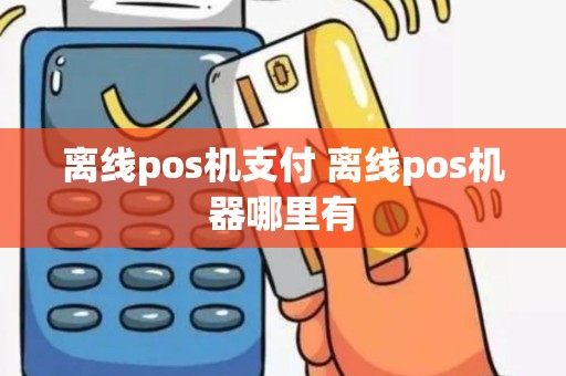 离线pos机支付 离线pos机器哪里有