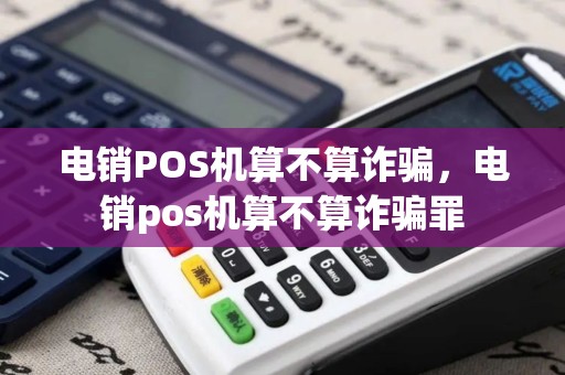 电销POS机算不算诈骗，电销pos机算不算诈骗罪