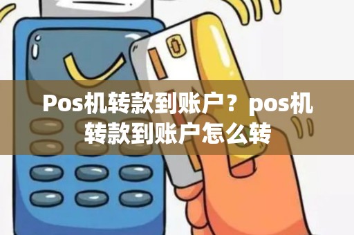 Pos机转款到账户？pos机转款到账户怎么转