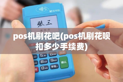 pos机刷花吧(pos机刷花呗扣多少手续费)