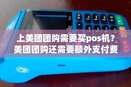 上美团团购需要买pos机？美团团购还需要额外支付费用吗