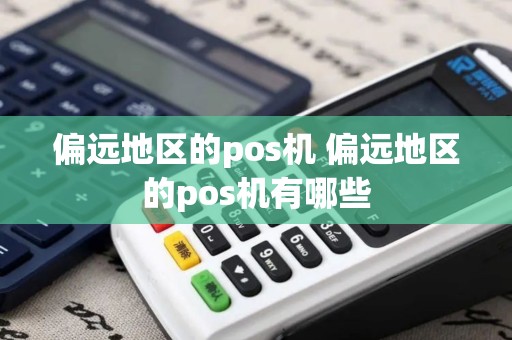 偏远地区的pos机 偏远地区的pos机有哪些