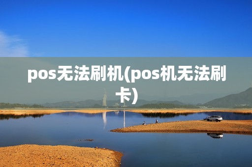 pos无法刷机(pos机无法刷卡)