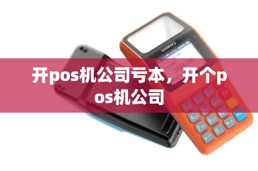 开pos机公司亏本，开个pos机公司