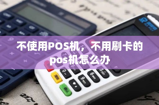 不使用POS机，不用刷卡的pos机怎么办