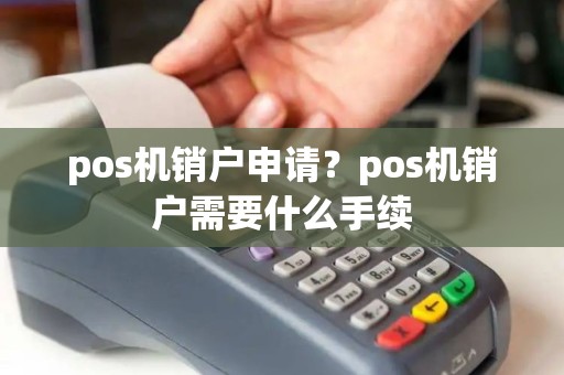 pos机销户申请？pos机销户需要什么手续