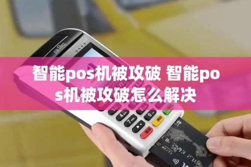智能pos机被攻破 智能pos机被攻破怎么解决