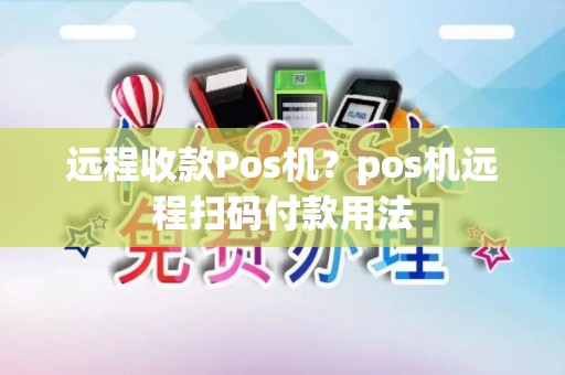 远程收款Pos机？pos机远程扫码付款用法