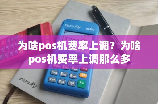 为啥pos机费率上调？为啥pos机费率上调那么多