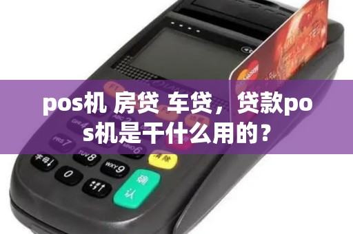 pos机 房贷 车贷，贷款pos机是干什么用的？