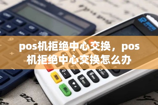 pos机拒绝中心交换，pos机拒绝中心交换怎么办