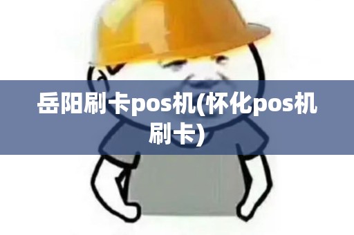 岳阳刷卡pos机(怀化pos机刷卡)