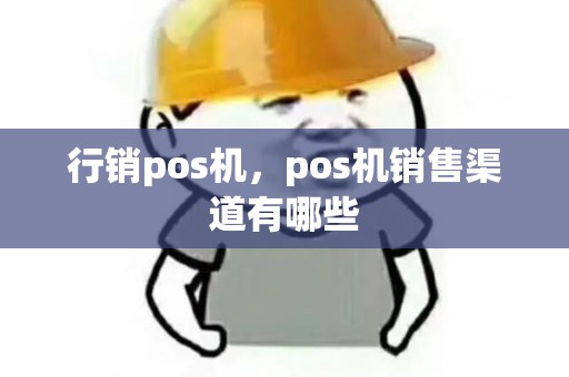 行销pos机，pos机销售渠道有哪些