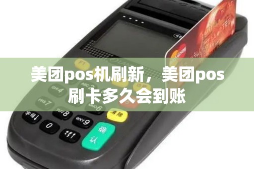 美团pos机刷新，美团pos刷卡多久会到账