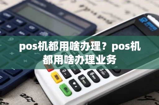 pos机都用啥办理？pos机都用啥办理业务