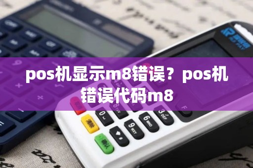 pos机显示m8错误？pos机错误代码m8