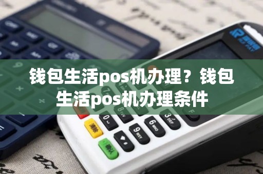 钱包生活pos机办理？钱包生活pos机办理条件