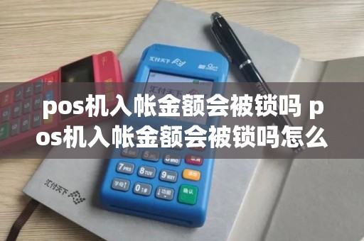 pos机入帐金额会被锁吗 pos机入帐金额会被锁吗怎么解锁