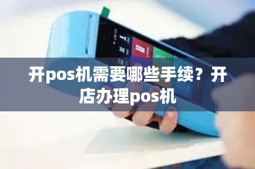 开pos机需要哪些手续？开店办理pos机