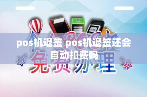 pos机退签 pos机退签还会自动扣费吗