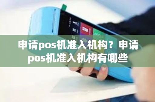 申请pos机准入机构？申请pos机准入机构有哪些