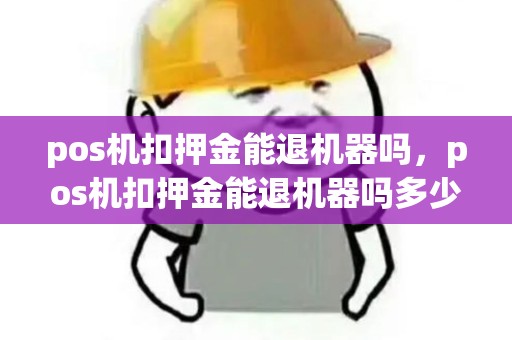 pos机扣押金能退机器吗，pos机扣押金能退机器吗多少钱