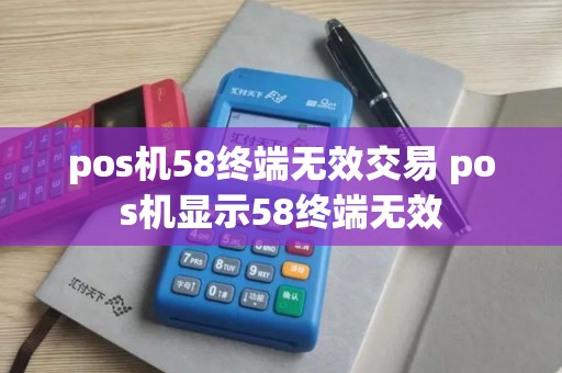pos机58终端无效交易 pos机显示58终端无效