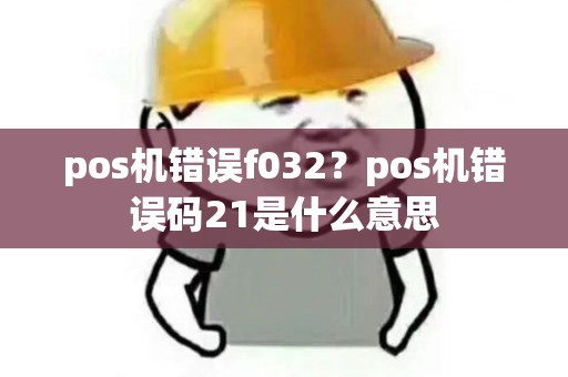pos机错误f032？pos机错误码21是什么意思