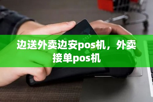 边送外卖边安pos机，外卖接单pos机
