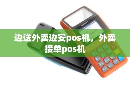 边送外卖边安pos机，外卖接单pos机