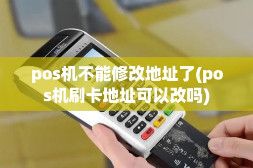 pos机不能修改地址了(pos机刷卡地址可以改吗)