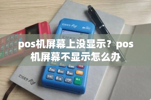 pos机屏幕上没显示？pos机屏幕不显示怎么办