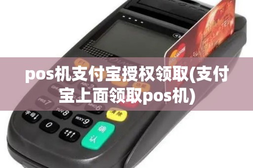 pos机支付宝授权领取(支付宝上面领取pos机)
