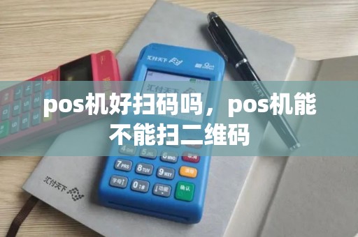 pos机好扫码吗，pos机能不能扫二维码