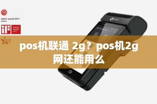 pos机联通 2g？pos机2g网还能用么
