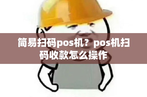 简易扫码pos机？pos机扫码收款怎么操作