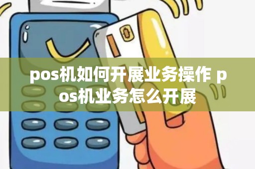 pos机如何开展业务操作 pos机业务怎么开展