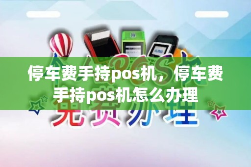 停车费手持pos机，停车费手持pos机怎么办理